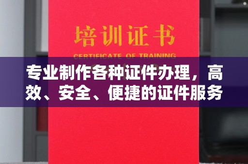 巴州专业制作各种证件办理，高效、安全、便捷的证件服务
